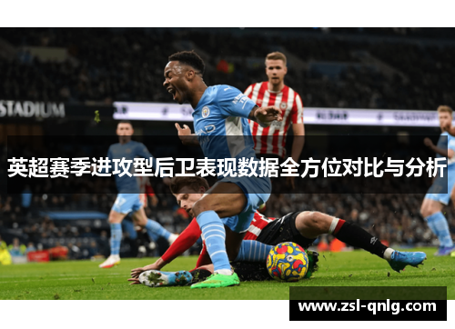 英超赛季进攻型后卫表现数据全方位对比与分析