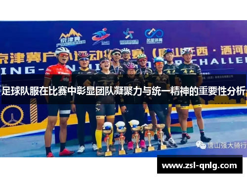 足球队服在比赛中彰显团队凝聚力与统一精神的重要性分析