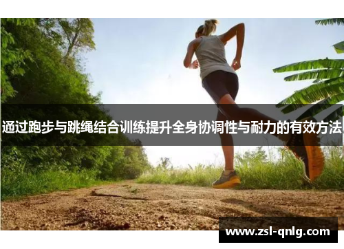 通过跑步与跳绳结合训练提升全身协调性与耐力的有效方法